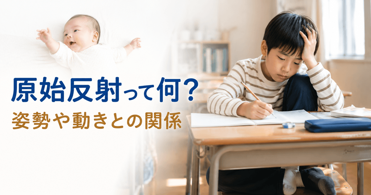 両腕を広げる赤ちゃんと、学習机で片手を頭に添えながら文字を書く小学生。「原始反射って何? 姿勢や動きとの関係」と表示されている画像。